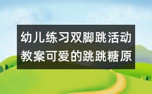 幼兒練習(xí)雙腳跳活動教案：可愛的跳跳糖（原創(chuàng)）