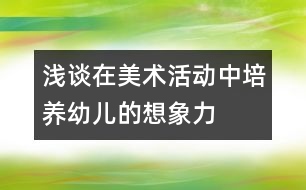 淺談在美術(shù)活動(dòng)中培養(yǎng)幼兒的想象力