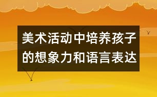 美術(shù)活動(dòng)中培養(yǎng)孩子的想象力和語言表達(dá)能力