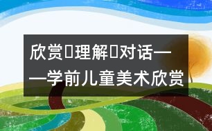 欣賞?理解?對(duì)話(huà)――學(xué)前兒童美術(shù)欣賞活動(dòng)的解釋學(xué)思考