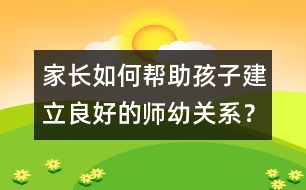 家長如何幫助孩子建立良好的師幼關系？