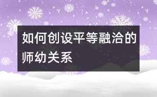 如何創(chuàng)設平等融洽的師幼關系