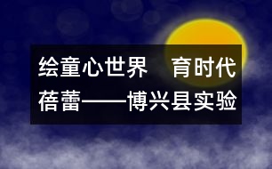 繪童心世界　育時代蓓蕾――博興縣實驗幼兒園雙語特色教育教學(xué)紀實