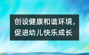 創(chuàng)設(shè)健康和諧環(huán)境，促進(jìn)幼兒快樂成長