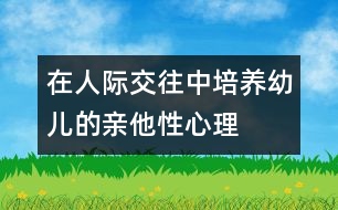 在人際交往中培養(yǎng)幼兒的親他性心理