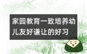 家園教育一致培養(yǎng)幼兒友好、謙讓的好習(xí)慣