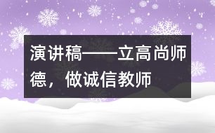 演講稿――立高尚師德，做誠(chéng)信教師