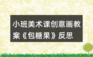 小班美術(shù)課創(chuàng)意畫(huà)教案《包糖果》反思