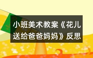 小班美術教案《花兒送給爸爸媽媽》反思