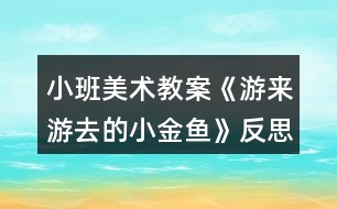 小班美術(shù)教案《游來(lái)游去的小金魚(yú)》反思