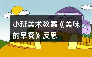 小班美術(shù)教案《美味的早餐》反思