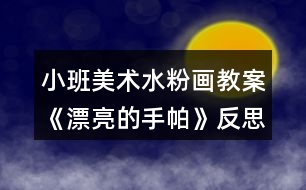 小班美術水粉畫教案《漂亮的手帕》反思