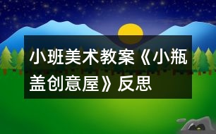 小班美術(shù)教案《小瓶蓋創(chuàng)意屋》反思