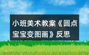 小班美術(shù)教案《圓點寶寶變圖畫》反思