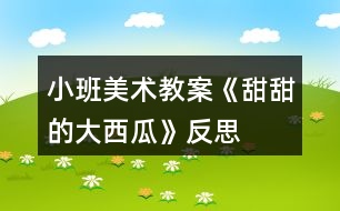 小班美術(shù)教案《甜甜的大西瓜》反思