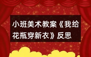 小班美術(shù)教案《我給花瓶穿新衣》反思