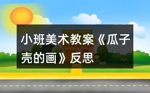 小班美術(shù)教案《瓜子殼的畫》反思