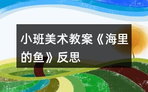 小班美術教案《海里的魚》反思