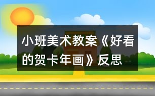 小班美術(shù)教案《好看的賀卡年畫(huà)》反思