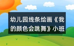 幼兒園線(xiàn)條繪畫(huà)《我的顏色會(huì)跳舞》小班美術(shù)教案反思