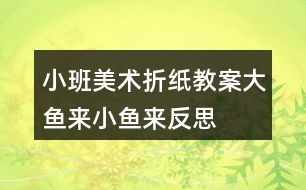 小班美術(shù)折紙教案大魚來(lái)小魚來(lái)反思