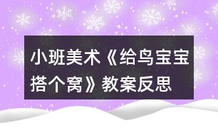 小班美術《給鳥寶寶搭個窩》教案反思