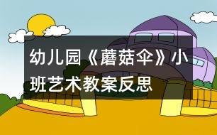 幼兒園《蘑菇傘》小班藝術教案反思