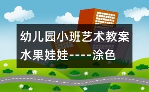 幼兒園小班藝術教案：水果娃娃----涂色