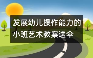 發(fā)展幼兒操作能力的小班藝術(shù)教案：送傘