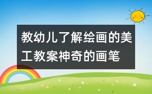 教幼兒了解繪畫的美工教案：神奇的畫筆