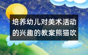 培養(yǎng)幼兒對美術(shù)活動的興趣的教案：熊貓吹泡泡