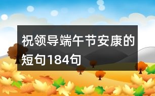 祝領(lǐng)導端午節(jié)安康的短句184句