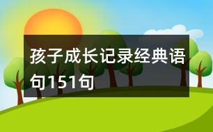 孩子成長(zhǎng)記錄經(jīng)典語(yǔ)句151句