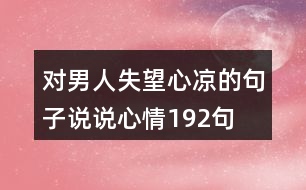 對(duì)男人失望心涼的句子說說心情192句