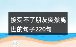 接受不了朋友突然離世的句子220句