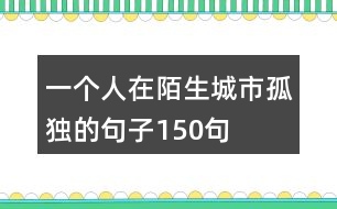 一個(gè)人在陌生城市孤獨(dú)的句子150句