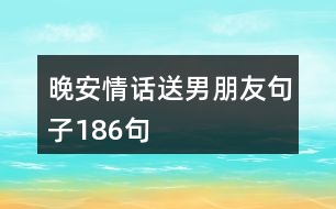 晚安情話送男朋友句子186句