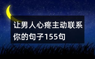 讓男人心疼主動聯(lián)系你的句子155句