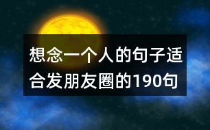 想念一個(gè)人的句子適合發(fā)朋友圈的190句