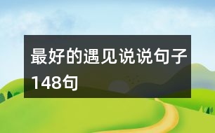 最好的遇見(jiàn)說(shuō)說(shuō)句子148句