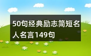 50句經(jīng)典勵(lì)志簡(jiǎn)短名人名言149句