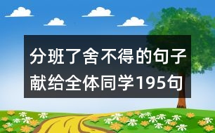 分班了舍不得的句子獻(xiàn)給全體同學(xué)195句