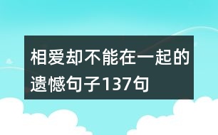 相愛卻不能在一起的遺憾句子137句