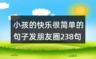 小孩的快樂很簡單的句子發(fā)朋友圈238句