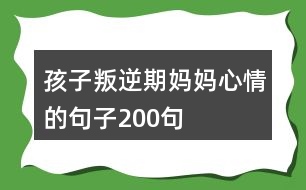 孩子叛逆期媽媽心情的句子200句