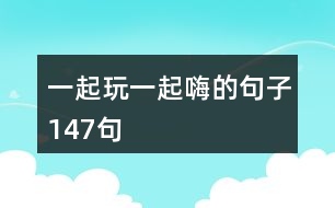 一起玩一起嗨的句子147句