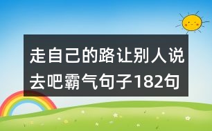 走自己的路讓別人說去吧霸氣句子182句