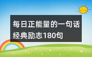 每日正能量的一句話經(jīng)典勵(lì)志180句