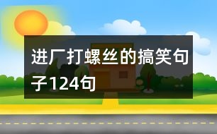 進廠打螺絲的搞笑句子124句