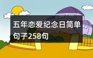 五年戀愛(ài)紀(jì)念日簡(jiǎn)單句子258句